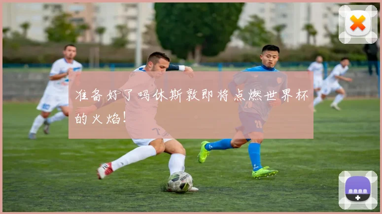 准备好了吗休斯敦即将点燃世界杯的火焰！